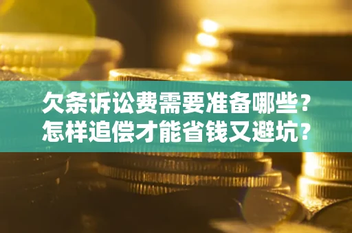 北京欠条诉讼费需要准备哪些？怎样追偿才能省钱又避坑？