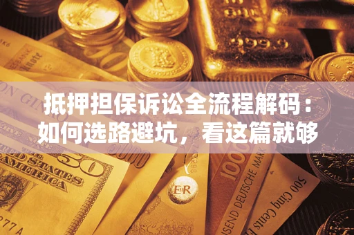 北京抵押担保诉讼全流程解码：如何选路避坑，看这篇就够了