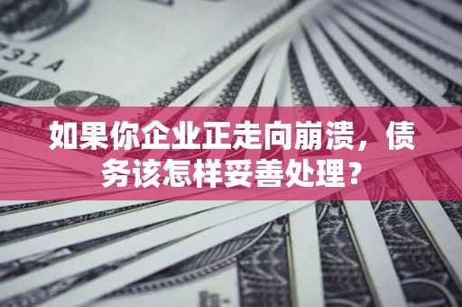 北京如果你企业正走向崩溃，债务该怎样妥善处理？