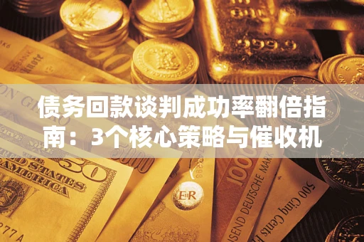 北京债务回款谈判成功率翻倍指南：3个核心策略与催收机构避坑法则