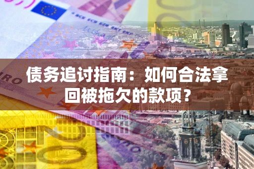 北京债务追讨指南：如何合法拿回被拖欠的款项？