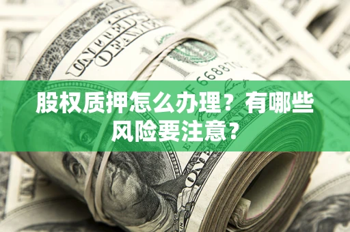 北京股权质押怎么办理？有哪些风险要注意？