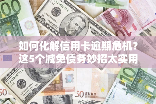 北京如何化解信用卡逾期危机？这5个减免债务妙招太实用