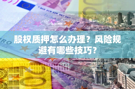 北京股权质押怎么办理？风险规避有哪些技巧？