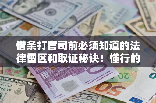 北京借条打官司前必须知道的法律雷区和取证秘诀！懂行的人已经留好这些证据
