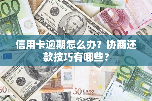 北京信用卡逾期怎么办？协商还款技巧有哪些？