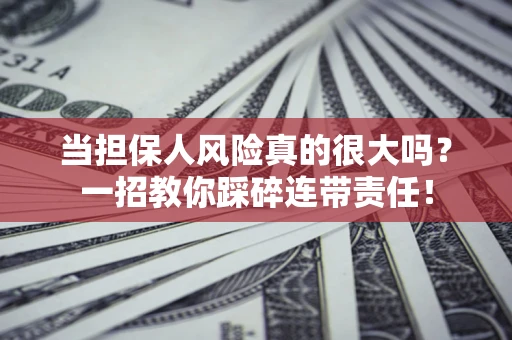 北京当担保人风险真的很大吗？一招教你踩碎连带责任！