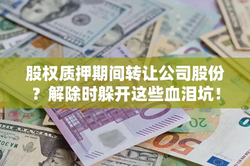 北京股权质押期间转让公司股份？解除时躲开这些血泪坑！
