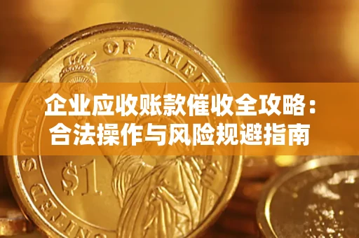 北京企业应收账款催收全攻略：合法操作与风险规避指南