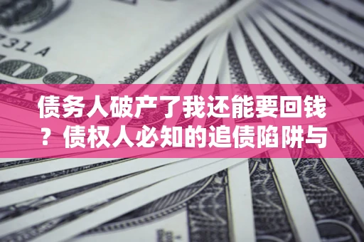 北京债务人破产了我还能要回钱？债权人必知的追债陷阱与破局之道