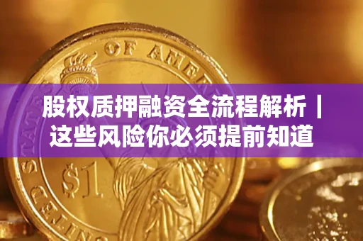 北京股权质押融资全流程解析｜这些风险你必须提前知道