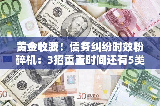 北京黄金收藏！债务纠纷时效粉碎机：3招重置时间还有5类不设年限的特殊债务