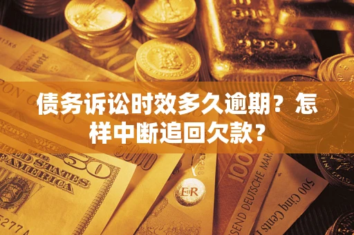 北京债务诉讼时效多久逾期？怎样中断追回欠款？