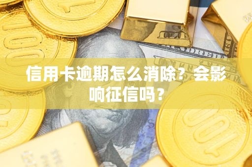 北京信用卡逾期怎么消除？会影响征信吗？