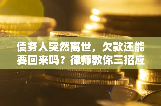 北京债务人突然离世，欠款还能要回来吗？律师教你三招应对
