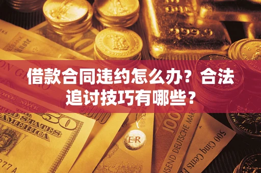 北京借款合同违约怎么办？合法追讨技巧有哪些？