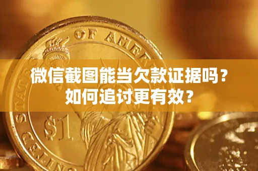 北京微信截图能当欠款证据吗？如何追讨更有效？
