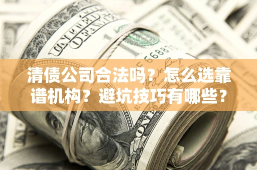 北京清债公司合法吗？怎么选靠谱机构？避坑技巧有哪些？