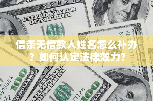 北京借条无借款人姓名怎么补办？如何认定法律效力？