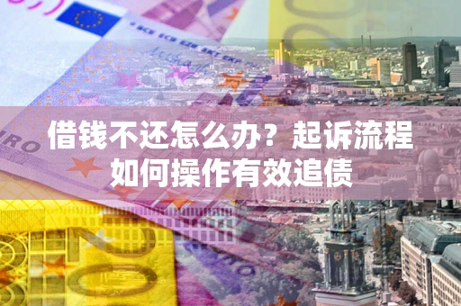 北京借钱不还怎么办？起诉流程如何操作有效追债