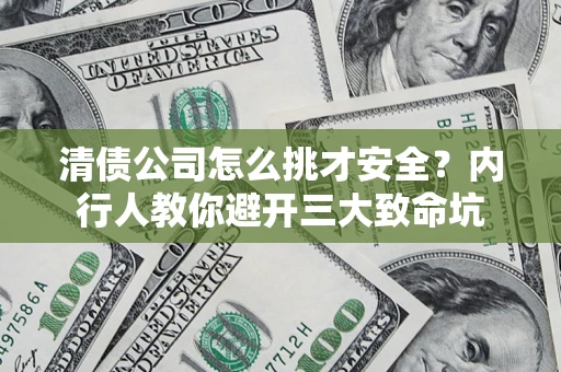 北京清债公司怎么挑才安全?内行人教你避开三大致命坑 北京清债公司怎么挑才安全?内行人教你避开三大致命坑