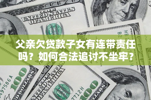 北京父亲欠贷款子女有连带责任吗？如何合法追讨不坐牢？