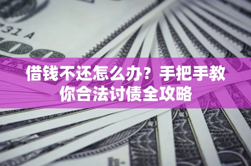 北京借钱不还怎么办？手把手教你合法讨债全攻略