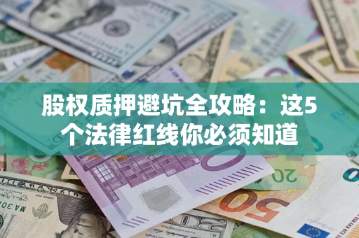 北京股权质押避坑全攻略：这5个法律红线你必须知道