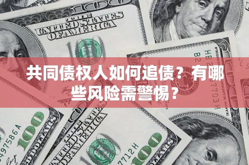 北京共同债权人如何追债？有哪些风险需警惕？
