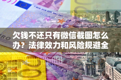 北京欠钱不还只有微信截图怎么办？法律效力和风险规避全解析