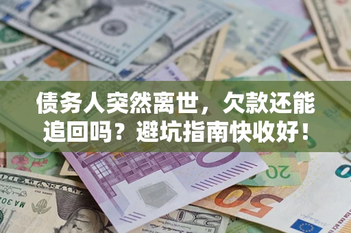 北京债务人突然离世，欠款还能追回吗？避坑指南快收好！