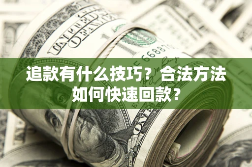 北京追款有什么技巧？合法方法如何快速回款？
