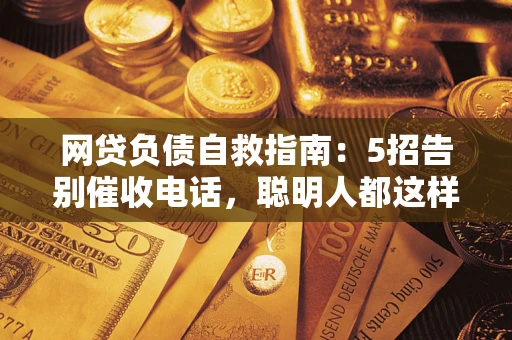 北京网贷负债自救指南：5招告别催收电话，聪明人都这样做
