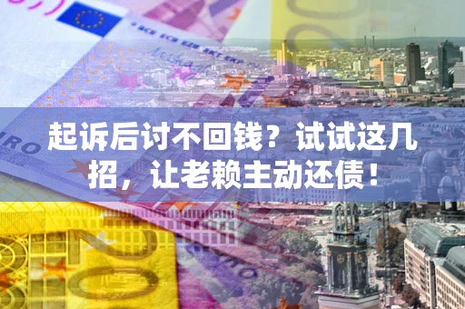 北京起诉后讨不回钱？试试这几招，让老赖主动还债！