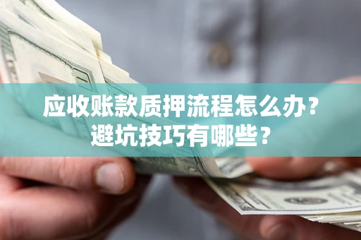 北京应收账款质押流程怎么办？避坑技巧有哪些？