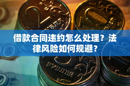 北京借款合同违约怎么处理？法律风险如何规避？