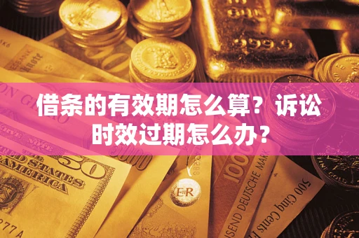 北京借条的有效期怎么算？诉讼时效过期怎么办？
