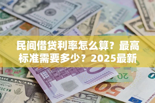 北京民间借贷利率怎么算？最高标准需要多少？2025最新避坑指南