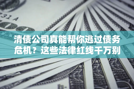 北京清债公司真能帮你逃过债务危机？这些法律红线千万别踩