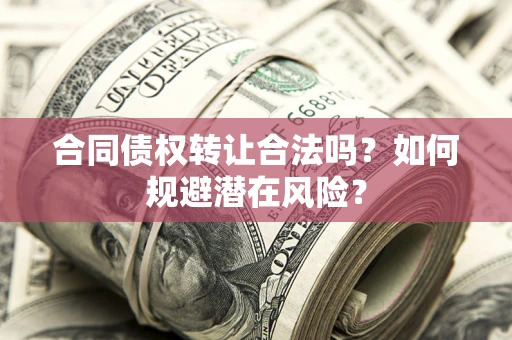 北京合同债权转让合法吗?如何规避潜在风险? 北京合同债权转让合法吗?如何规避潜在风险?