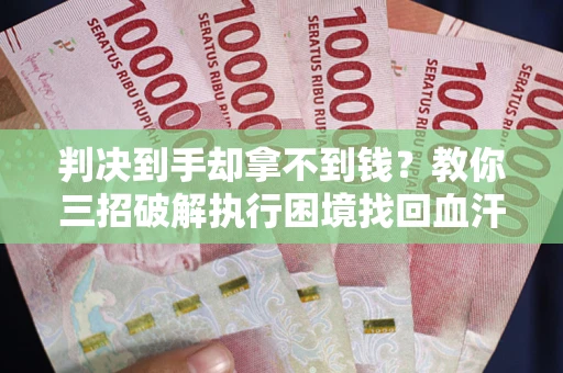 北京判决到手却拿不到钱？教你三招破解执行困境找回血汗钱
