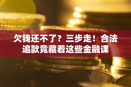 北京欠钱还不了？三步走！合法追款竟藏着这些金融课