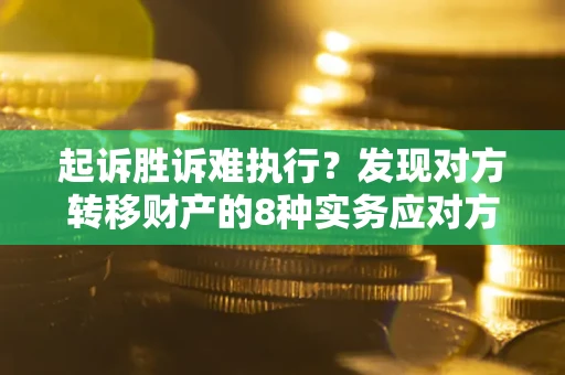 北京起诉胜诉难执行？发现对方转移财产的8种实务应对方案