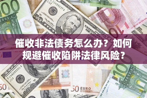 北京催收非法债务怎么办？如何规避催收陷阱法律风险？