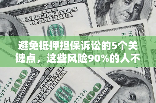 北京避免抵押担保诉讼的5个关键点，这些风险90%的人不知道！