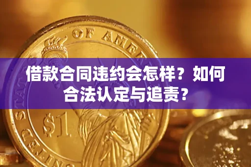 北京借款合同违约会怎样？如何合法认定与追责？