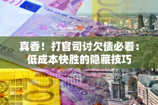 北京真香！打官司讨欠债必看：低成本快胜的隐藏技巧