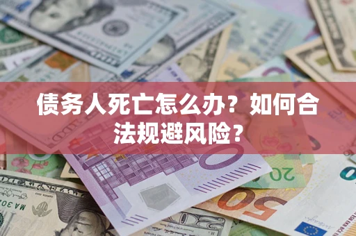 北京债务人死亡怎么办？如何合法规避风险？