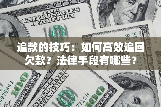 北京追款的技巧：如何高效追回欠款？法律手段有哪些？