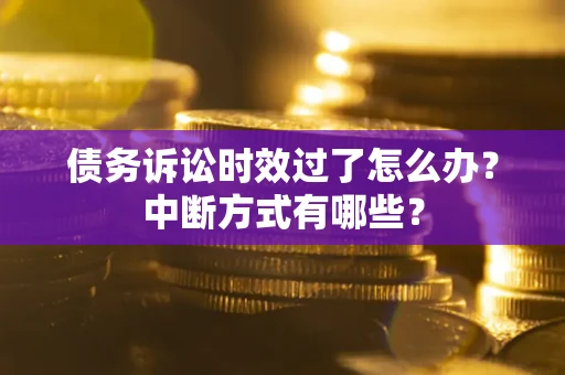 北京债务诉讼时效过了怎么办？中断方式有哪些？